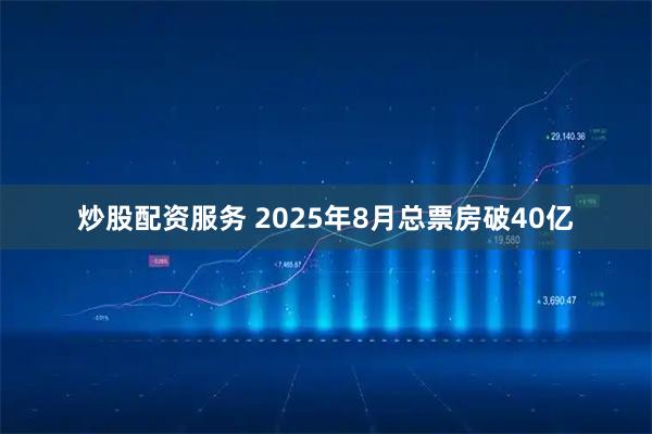 炒股配资服务 2025年8月总票房破40亿