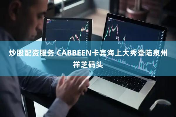 炒股配资服务 CABBEEN卡宾海上大秀登陆泉州祥芝码头