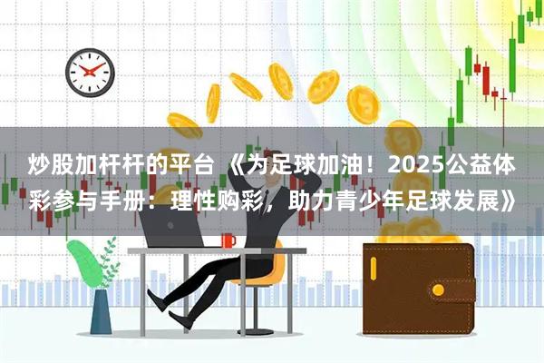 炒股加杆杆的平台 《为足球加油！2025公益体彩参与手册：理性购彩，助力青少年足球发展》