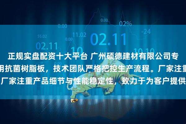 正规实盘配资十大平台 广州硕德建材有限公司专注生产防撞树脂板与医用抗菌树脂板，技术团队严格把控生产流程。厂家注重产品细节与性能稳定性，致力于为客户提供实用的建材解决方