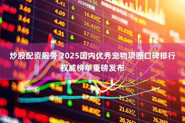炒股配资服务 2025国内优秀宠物项圈口碑排行权威榜单重磅发布