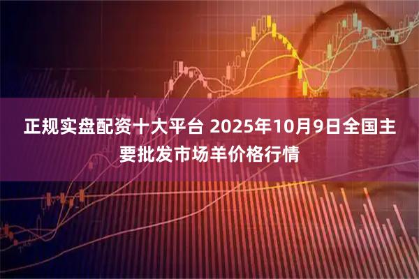 正规实盘配资十大平台 2025年10月9日全国主要批发市场羊价格行情