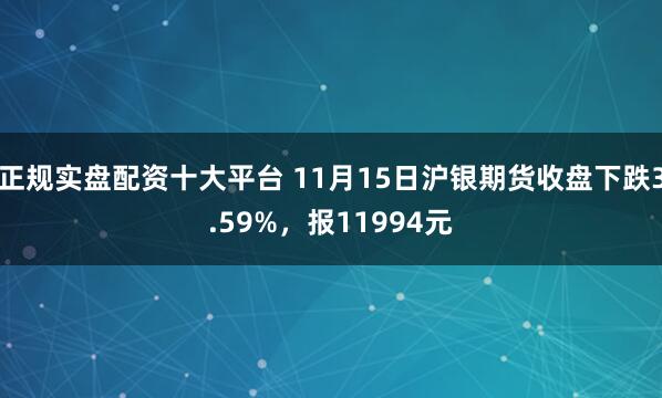 正规实盘配资十大平台 11月15日沪银期货收盘下跌3.59%，报11994元